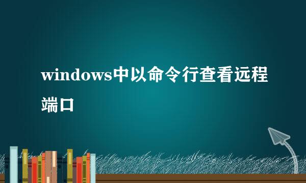 windows中以命令行查看远程端口