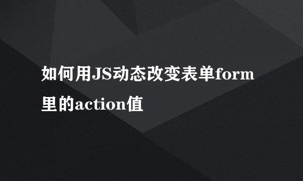 如何用JS动态改变表单form里的action值