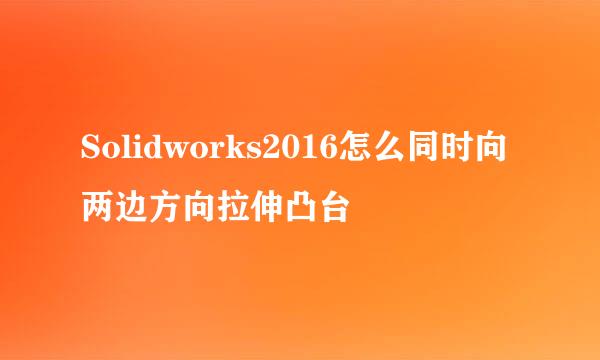 Solidworks2016怎么同时向两边方向拉伸凸台
