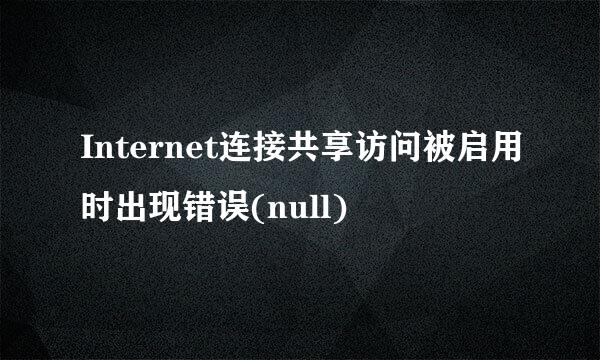 Internet连接共享访问被启用时出现错误(null)