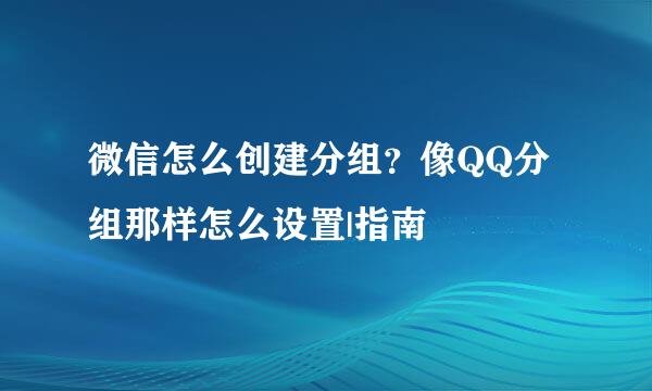 微信怎么创建分组？像QQ分组那样怎么设置|指南
