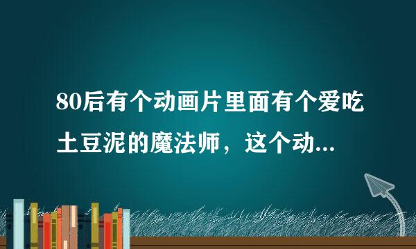 80后有个动画片里面有个爱吃土豆泥的魔法师，这个动画片叫什么来着