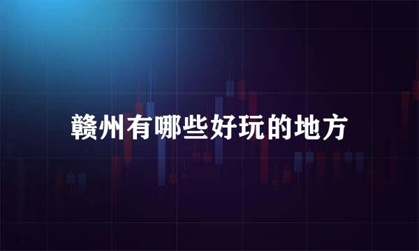 赣州有哪些好玩的地方