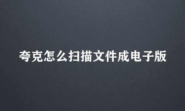 夸克怎么扫描文件成电子版