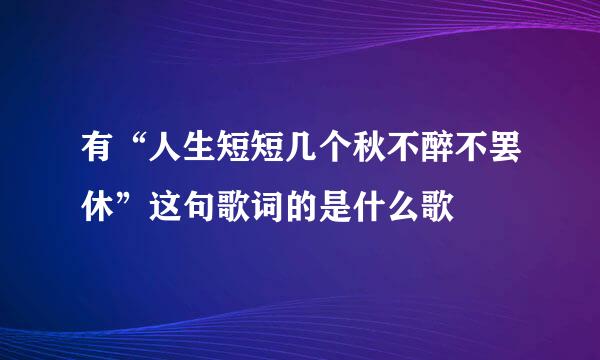 有“人生短短几个秋不醉不罢休”这句歌词的是什么歌