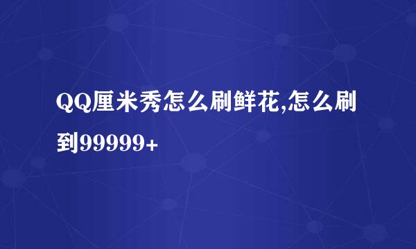 QQ厘米秀怎么刷鲜花,怎么刷到99999+