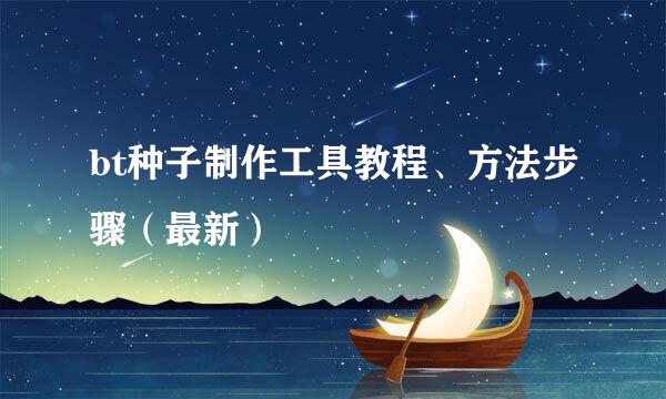 bt种子制作工具教程、方法步骤（最新）