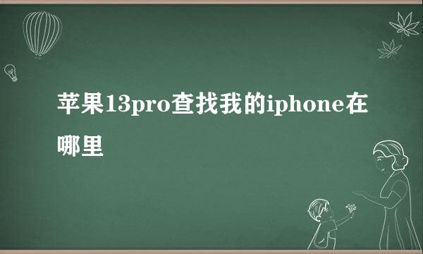 苹果13pro查找我的iphone在哪里