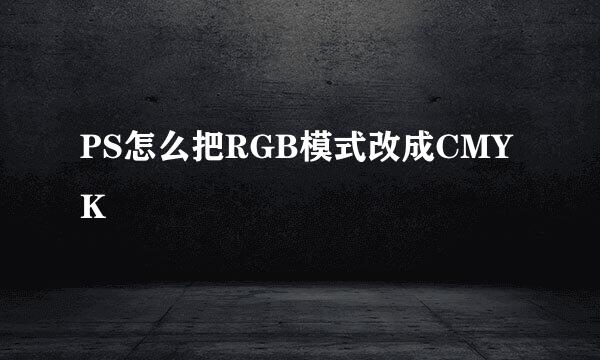 PS怎么把RGB模式改成CMYK