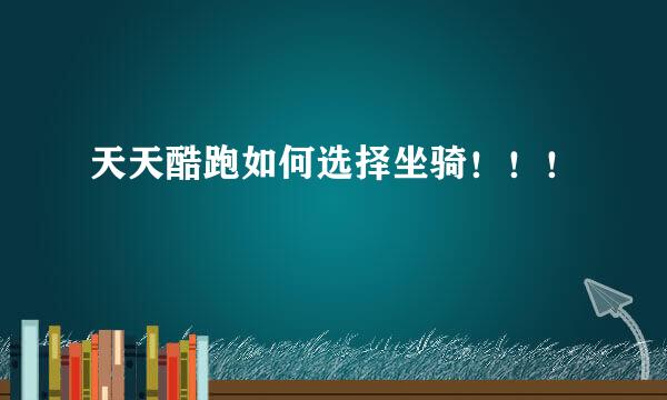天天酷跑如何选择坐骑！！！