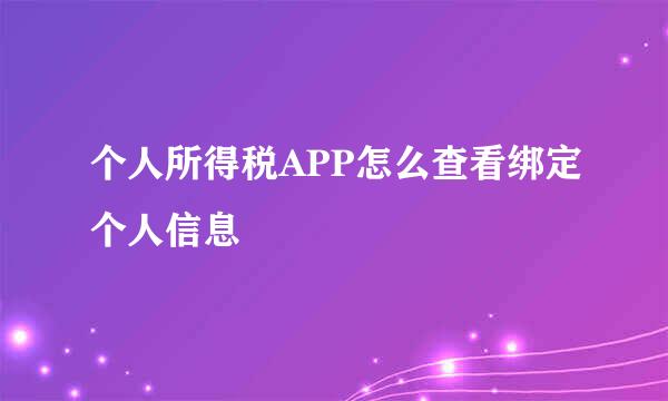 个人所得税APP怎么查看绑定个人信息