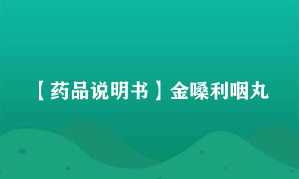 【药品说明书】金嗓利咽丸