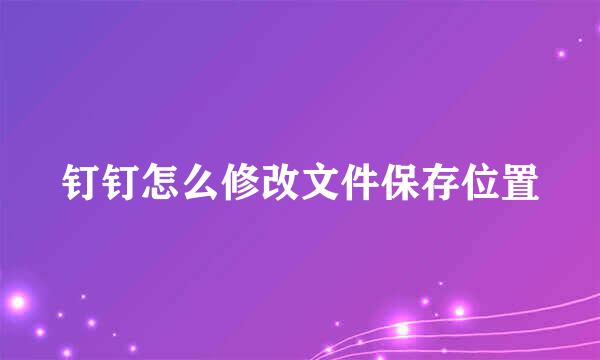钉钉怎么修改文件保存位置