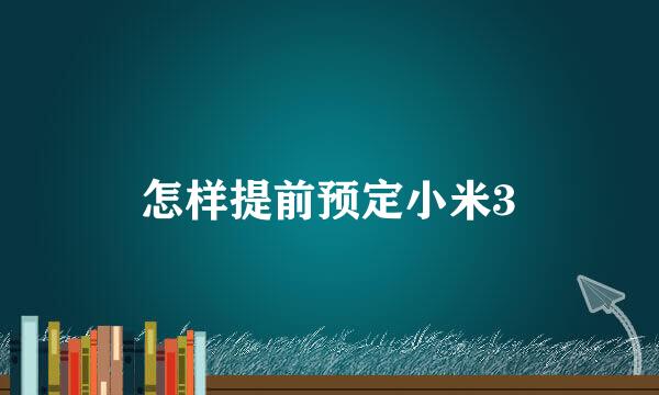 怎样提前预定小米3
