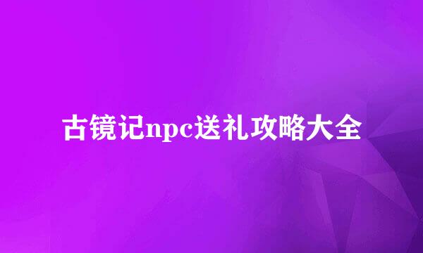 古镜记npc送礼攻略大全