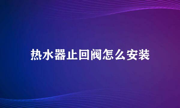 热水器止回阀怎么安装