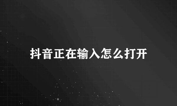 抖音正在输入怎么打开