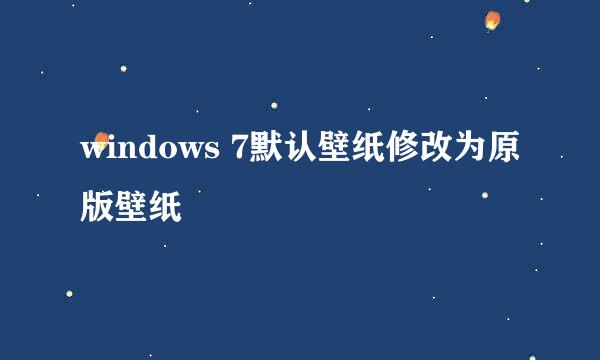 windows 7默认壁纸修改为原版壁纸