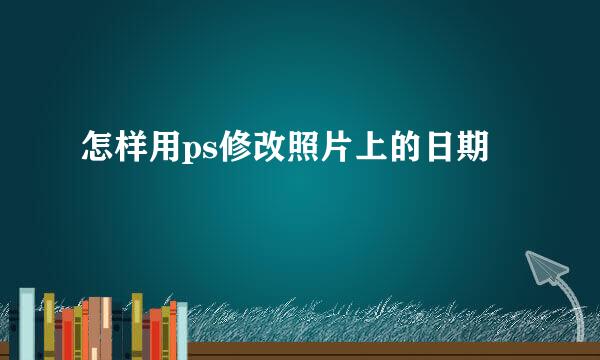 怎样用ps修改照片上的日期