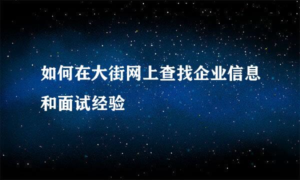 如何在大街网上查找企业信息和面试经验