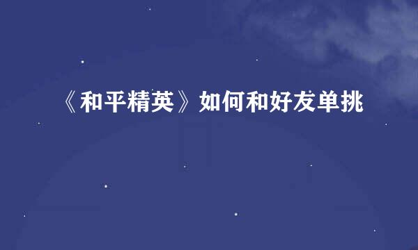 《和平精英》如何和好友单挑