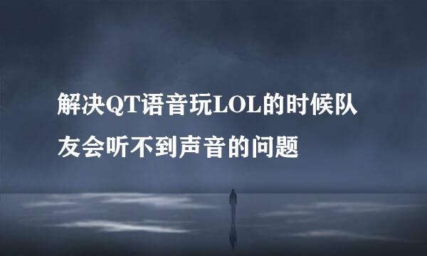 解决QT语音玩LOL的时候队友会听不到声音的问题
