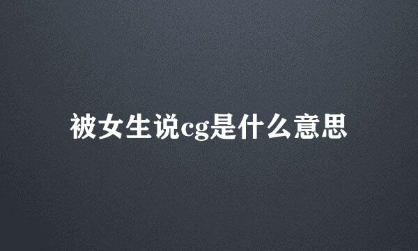 被女生说cg是什么意思