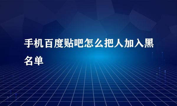 手机百度贴吧怎么把人加入黑名单