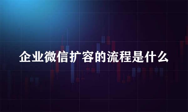 企业微信扩容的流程是什么