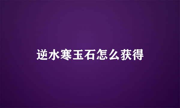 逆水寒玉石怎么获得