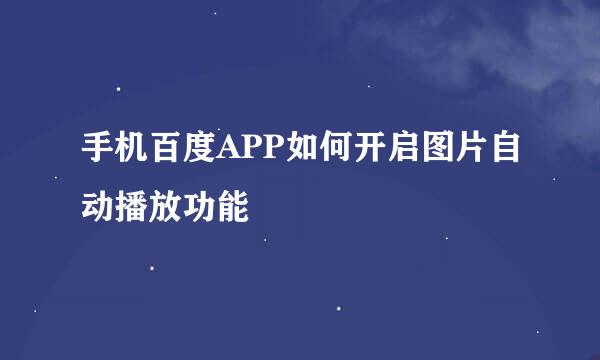 手机百度APP如何开启图片自动播放功能