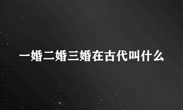 一婚二婚三婚在古代叫什么