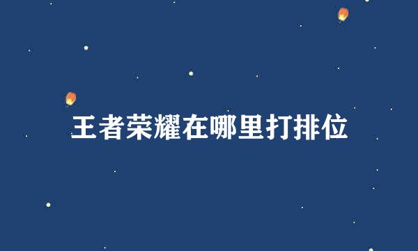 王者荣耀在哪里打排位