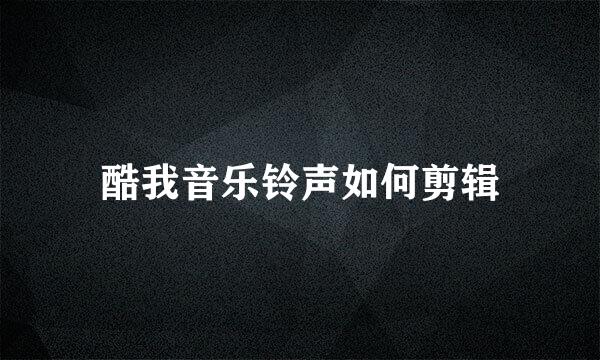 酷我音乐铃声如何剪辑