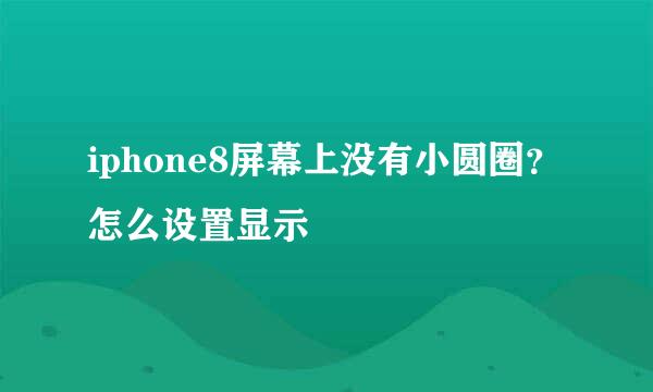 iphone8屏幕上没有小圆圈？怎么设置显示