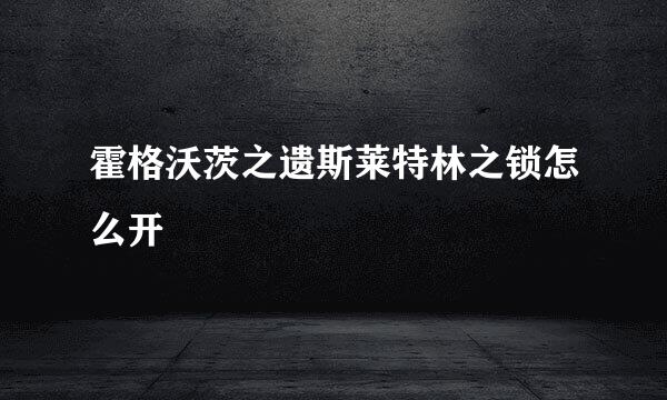 霍格沃茨之遗斯莱特林之锁怎么开