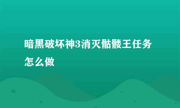 暗黑破坏神3消灭骷髅王任务怎么做