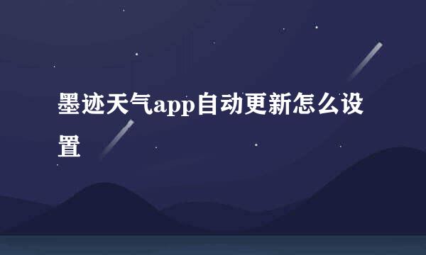 墨迹天气app自动更新怎么设置