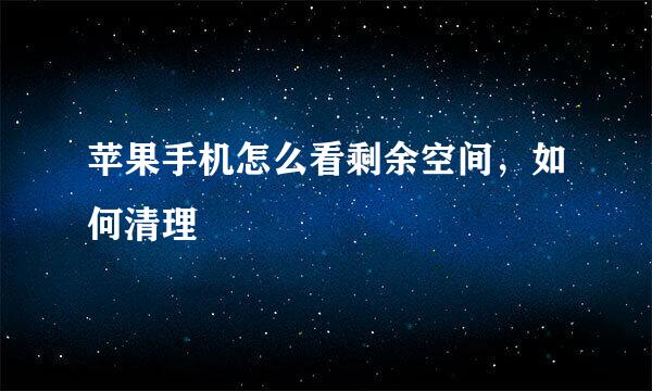 苹果手机怎么看剩余空间，如何清理