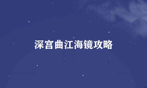 深宫曲江海镜攻略