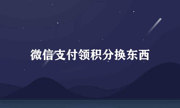 微信支付领积分换东西