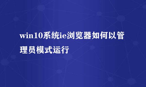 win10系统ie浏览器如何以管理员模式运行