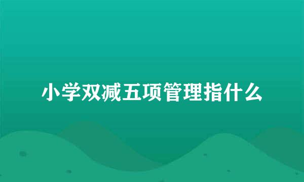 小学双减五项管理指什么