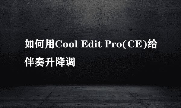 如何用Cool Edit Pro(CE)给伴奏升降调