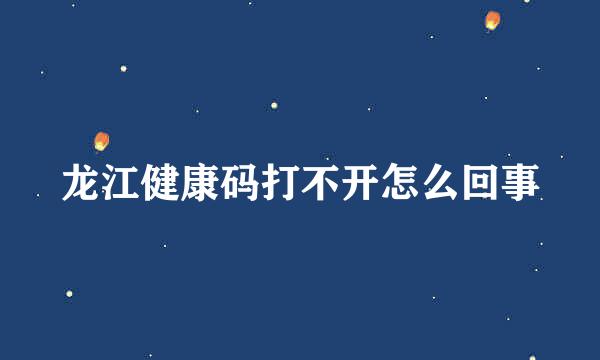 龙江健康码打不开怎么回事