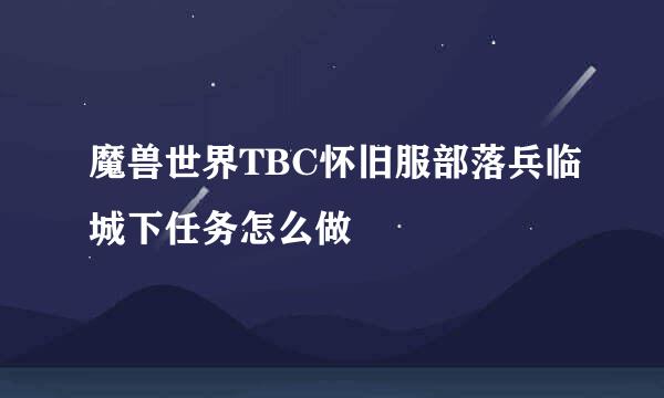 魔兽世界TBC怀旧服部落兵临城下任务怎么做