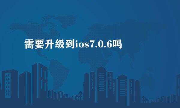 需要升级到ios7.0.6吗