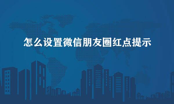 怎么设置微信朋友圈红点提示