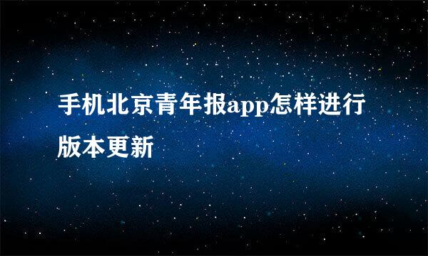手机北京青年报app怎样进行版本更新