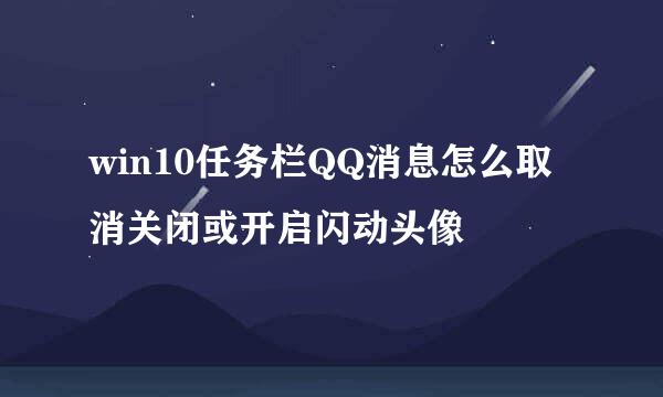 win10任务栏QQ消息怎么取消关闭或开启闪动头像